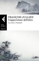 L' apparizione dell'altro. Lo scarto e l'incontro di François Jullien edito da Feltrinelli