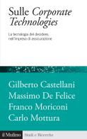 Sulle corporate technologies. La tecnica del decidere, nell'impresa di assicurazione di Gilberto Castellani, Massimo De Felice, Franco Moriconi edito da Il Mulino