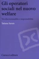 Gli operatori sociali nel nuovo welfare. Tra discrezionalità e responsabilità di Tatiana Saruis edito da Carocci