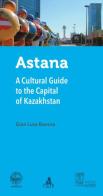 Astana. A cultural guide to the capital of Kazakhstan di Gian Luca Bonora edito da CLUEB