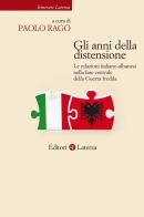 Gli anni della distensione. Le relazioni italiano-albanesi nella fase centrale della Guerra fredda edito da Laterza