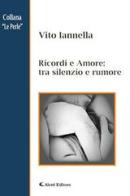 Ricordi e amore: tra silenzio e rumore di Vito Iannella edito da Aletti