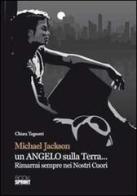 Michael Jackson un angelo sulla terra... Rimarrai sempre nei nostri cuori di Chiara Tognotti edito da Booksprint