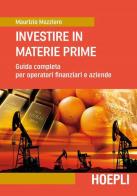 Investire in materie prime. Guida completa per operatori finanziari e aziende di Maurizio Mazziero edito da Hoepli