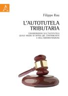 L' autotutela tributaria. Considerazioni sull'autotutela quale mezzo di difesa del contribuente e dell'amministrazione di Filippo Rau edito da Aracne