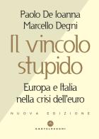 Il vincolo stupido. Europa e Italia nella crisi dell'euro di Paolo De Ioanna, Marcello Degni edito da Castelvecchi