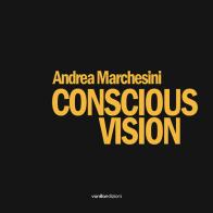 Andrea Marchesini. Conscious Vision. Ediz. illustrata di Andrea Marchesini, Francesca Carbone, Alice Salvatico edito da Vanillaedizioni