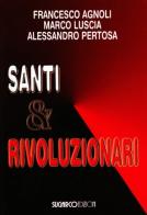Santi e rivoluzionari di Francesco Agnolli, Marco Luscia, Alessandro Pertosa edito da SugarCo