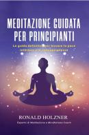 Meditazione guidata per principianti: la guida definitiva per trovare la pace interiore e la consapevolezza di Ronald Holzner edito da Youcanprint