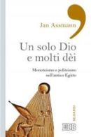 Un solo Dio e molti dèi. Monoteismo e politeismo nell'antico Egitto di Jan Assmann edito da EDB