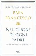 Nel cuore di ogni padre. Alle radici della mia spiritualità di Francesco (Jorge Mario Bergoglio) edito da Rizzoli