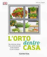L' orto dentro casa. Idee creative per coltivare frutta, verdura, fiori eduli ed erbe aromatiche in casa o sul balcone di Zia Allaway edito da Demetra