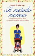 Il metodo maman. Con poche regole ma chiare le mamme francesi li crescono meglio di Pamela Druckerman edito da Sonzogno