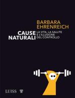 Cause naturali. La vita, la salute e l'illusione del controllo di Barbara Ehrenreich edito da Luiss University Press