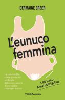 L'eunuco femmina. La femminilità come prodotto artificiale della castrazione di un essere chiamato donna di Germaine Greer edito da Vanda Edizioni