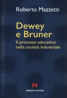 Dewey e Bruner. Il processo educativo nella società industriale. Nuova ediz. di Roberto Mazzetti edito da Armando Editore