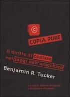 Copia pure!. Il diritto di copiare nei saggi dell'anarchico Benjamin R. Tucker di Benjamin R. Tucker edito da Stampa Alternativa