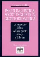 Psicolinguistica, sociolinguistica, glottodidattica. La formazione di base dell'insegnante di lingue e di lettere di Giovanni Freddi edito da UTET Università