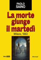 La morte giunge il martedì. Milano, 1863 di Paolo Saino edito da Meravigli