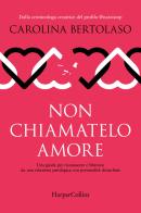 Non chiamatelo amore. Una guida per riconoscere e liberarsi da una relazione patologica con personalità disturbate di Carolina Bertolaso edito da HarperCollins Italia