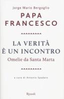 La verità è un incontro. Omelie da Santa Marta di Francesco (Jorge Mario Bergoglio) edito da Rizzoli