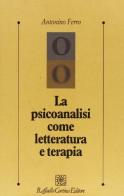 La psicoanalisi come letteratura e terapia di Antonino Ferro edito da Raffaello Cortina Editore