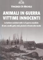 Animali in guerra vittime innocenti. Le barbare uccisioni nella I e II guerra mondiale di cani, cavalli, cavalli, muli, piccioni e di tante altre bestie di Vincenzo Di Michele edito da Il Cerchio