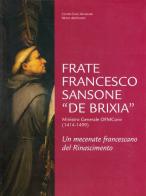 Frate Francesco Sansone «de Brixia» ministro generale ofm conv. (1414-1499). Un mecenate francescano del Rinascimento edito da Ass. Centro Studi Antoniani