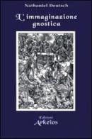 L' immaginazione gnostica. Gnosticismo, mandeismo e misticismo della Merkavah di Nathaniel Deutsch edito da Edizioni Arkeios