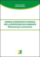 Energie alternative in Francia per la protezione dell'ambiente. Riflessioni geo-economiche di Rosa T. Amato, Antonio Genova edito da Euno Edizioni