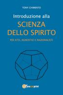 Introduzione alla scienza dello spirito per atei, agnostici e razionalisti di Tony Chimento edito da Youcanprint