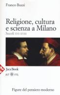 Religione, cultura e scienza a Milano. Secoli XVI-XVIII. La porta della modernità di Franco Buzzi edito da Jaca Book
