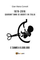 1978-2018: quarant'anni di aborti in Italia. E siamo a 6.000.000 di Gian Maria Comolli edito da Youcanprint