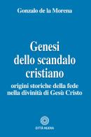 Genesi dello scandalo cristiano. Origini storiche della fede nella divinità di Gesù Cristo di Gonzalo De La Morena edito da Città Nuova