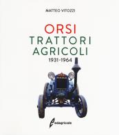 Orsi. Trattori agricoli 1931-1964. Ediz. illustrata di Matteo Vitozzi edito da Edagricole