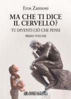 Ma che ti dice il cervello? Tu diventi ciò che pensi vol.1 di Eros Zannoni edito da Abrabooks