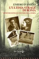 L'ultima strage di Roma. Edmondo di Pillo e l'eccidio de La Storta di Emidio D'Amato edito da La Caravella Editrice