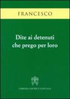 Dite ai detenuti che prego per loro di Francesco (Jorge Mario Bergoglio) edito da Libreria Editrice Vaticana