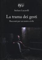 La trama dei gesti. Racconti per un teatro civile di Stefano Lucarelli edito da C&P Adver Effigi