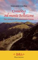 Omicidio sul monte Bollettone. Due indagini del commissario Casone di Giovanni Lischio edito da Macchione Editore