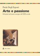 Arte e passione. Gli attori nel teatro europeo del XIX secolo di Paola Degli Esposti edito da Audino
