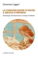 La comunicazione di musei e archivi d'impresa di Domenico Liggeri edito da Lubrina Bramani Editore