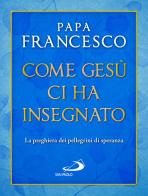 Come Gesù ci ha insegnato. La preghiera dei pellegrini di speranza di Francesco (Jorge Mario Bergoglio) edito da San Paolo Edizioni