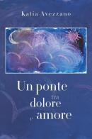 Un ponte tra dolore e amore di Katia Avezzano edito da Youcanprint