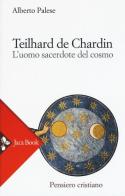 Teilhard de Chardin. L'uomo sacerdote del cosmo di Alberto Palese edito da Jaca Book