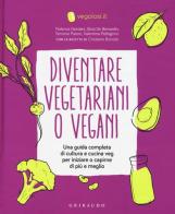 Diventare vegetariani o vegani. Una guida completa di cultura e cucina veg per iniziare o capirne di più e meglio edito da Gribaudo