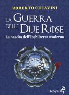 La guerra delle Due Rose. La nascita dell'Inghilterra moderna di Roberto Chiavini edito da Odoya