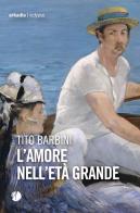 L'amore nell'età grande di Tito Barbini edito da Arkadia