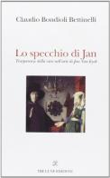 Lo specchio di Jan. Trasparenze della vita nell'arte di Jan Van Eyck di Claudio Bondioli Bettinelli edito da Tre Lune