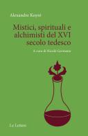 Mistici, spirituali e alchimisti del XVI secolo tedesco di Alexandre Koyré edito da Le Lettere